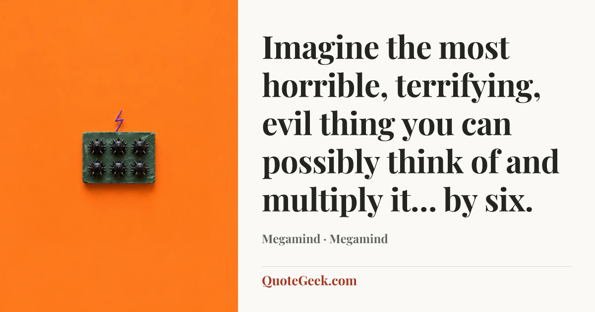 “Imagine the most horrible, terrifying, evil thing you can possibly think of and multiply it… by six.” — Megamind · Megamind. Illustrated QuoteGeek card.