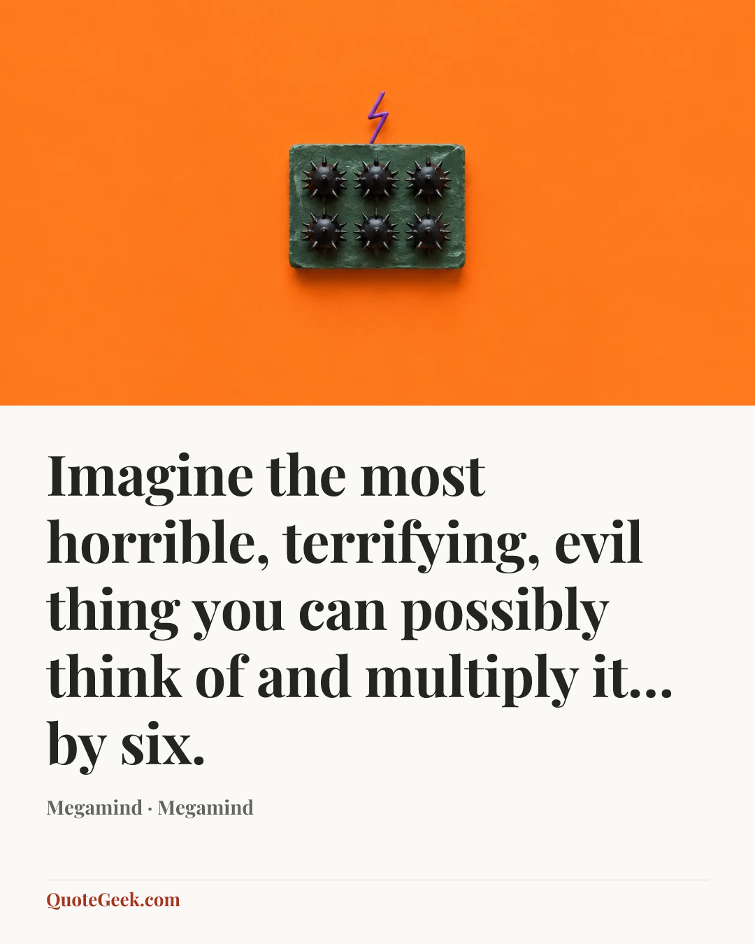 “Imagine the most horrible, terrifying, evil thing you can possibly think of and multiply it… by six.” — Megamind · Megamind. Illustrated QuoteGeek card.