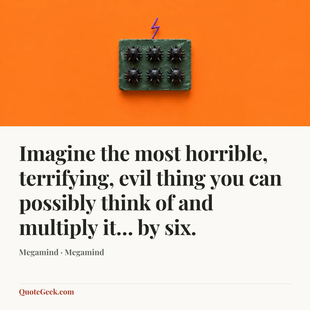 “Imagine the most horrible, terrifying, evil thing you can possibly think of and multiply it… by six.” — Megamind · Megamind. Illustrated QuoteGeek card.