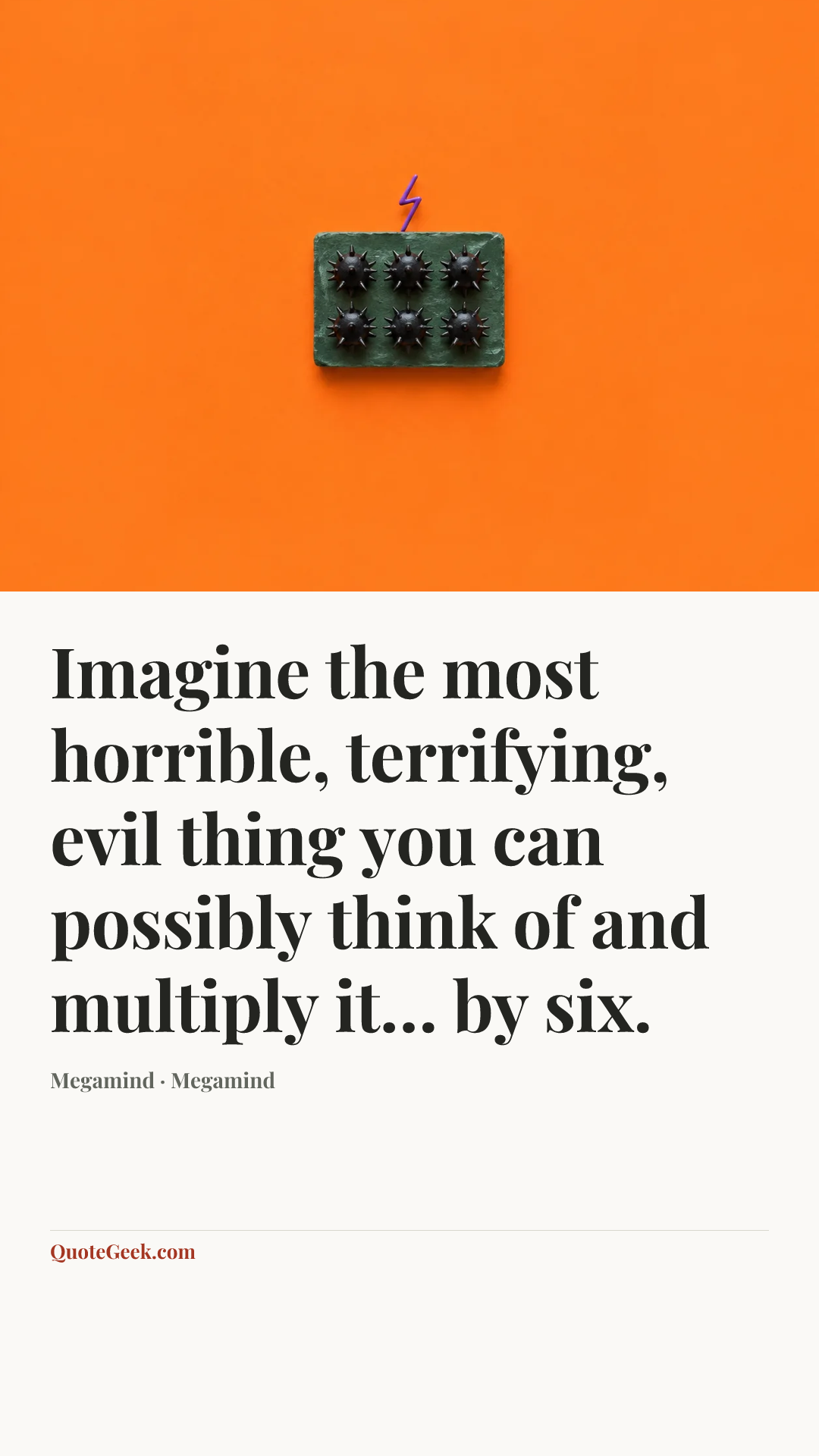 “Imagine the most horrible, terrifying, evil thing you can possibly think of and multiply it… by six.” — Megamind · Megamind. Illustrated QuoteGeek card.