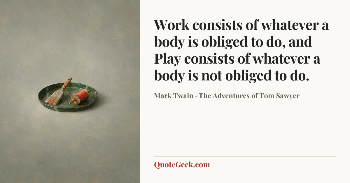 “Work consists of whatever a body is obliged to do, and Play consists of whatever a body is not obliged to do.” — Mark Twain · The Adventures of Tom Sawyer. Illustrated QuoteGeek card.