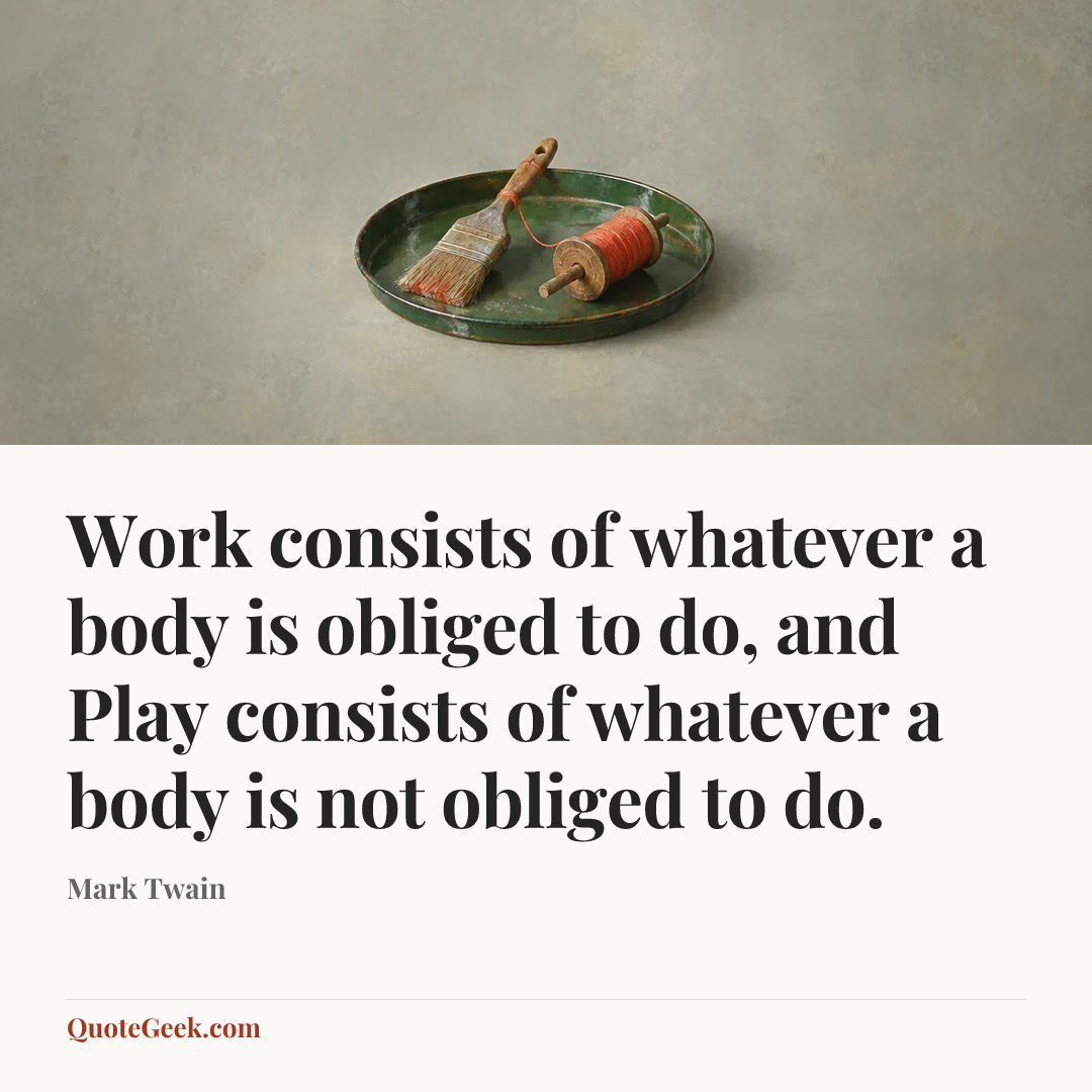 “Work consists of whatever a body is obliged to do, and Play consists of whatever a body is not obliged to do.” — Mark Twain. Illustrated QuoteGeek card.