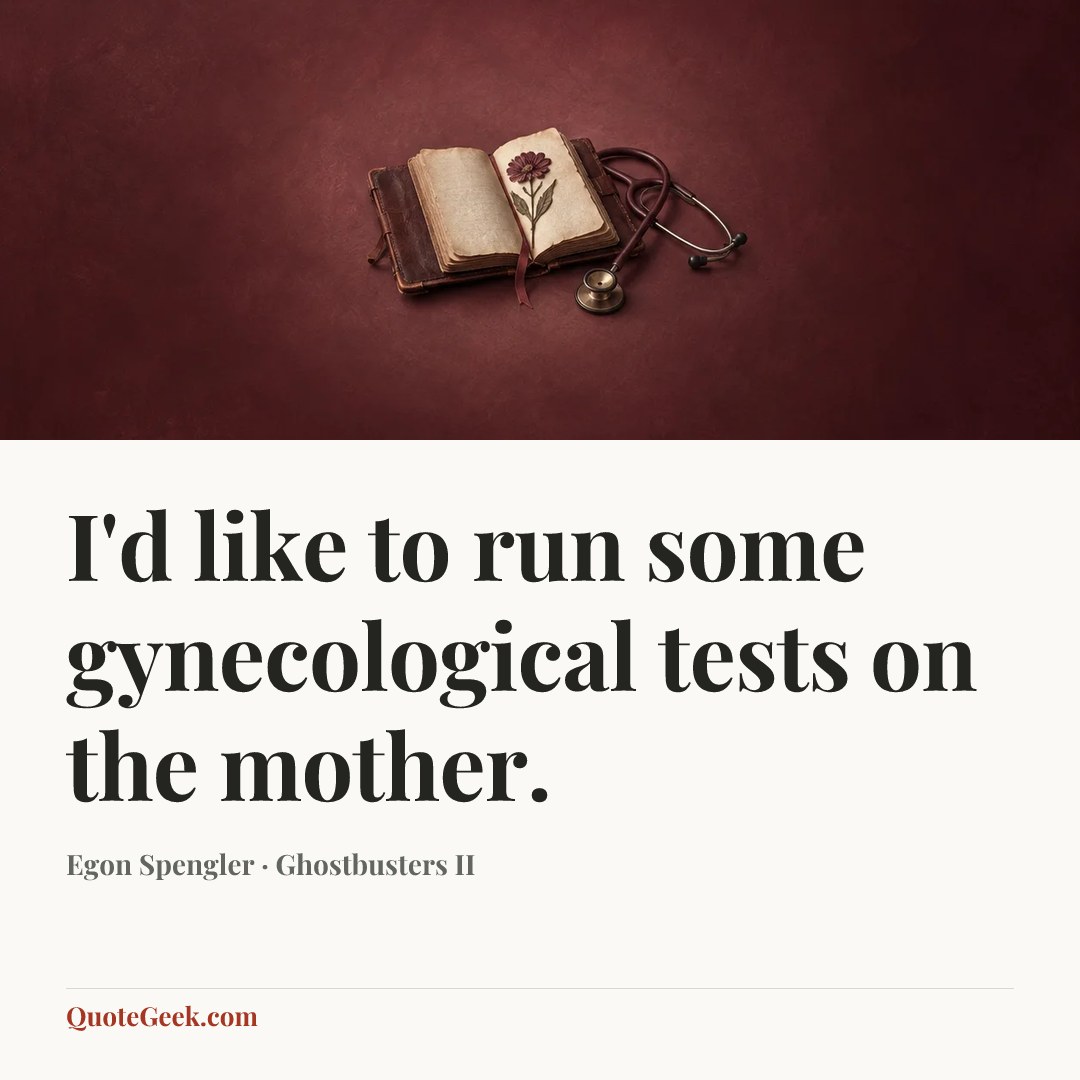 “I'd like to run some gynecological tests on the mother.” — Egon Spengler · Ghostbusters II. Illustrated QuoteGeek card.