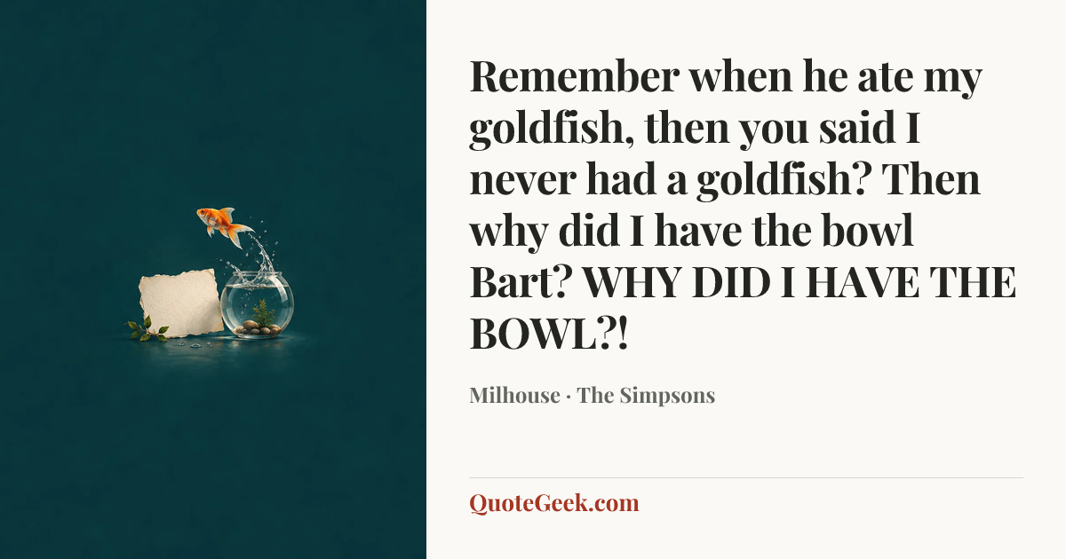 “Remember when he ate my goldfish, then you said I never had a goldfish? Then why did I have the bowl Bart? WHY DID I HAVE THE BOWL?!” — Milhouse · The Simpsons. Illustrated QuoteGeek card.