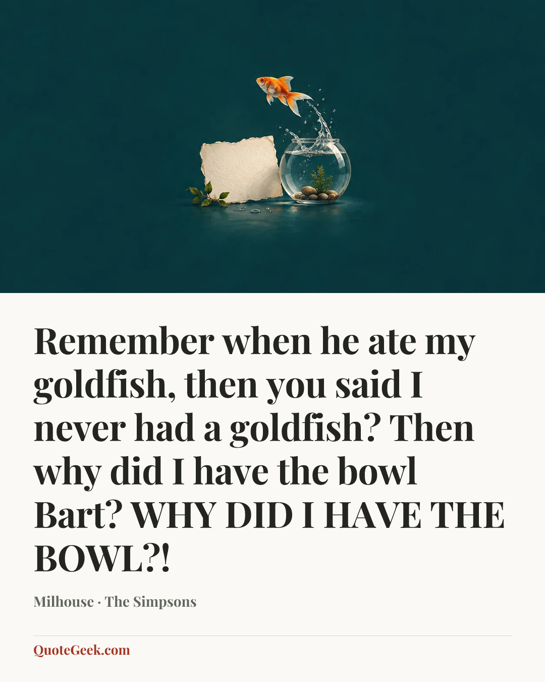 “Remember when he ate my goldfish, then you said I never had a goldfish? Then why did I have the bowl Bart? WHY DID I HAVE THE BOWL?!” — Milhouse · The Simpsons. Illustrated QuoteGeek card.