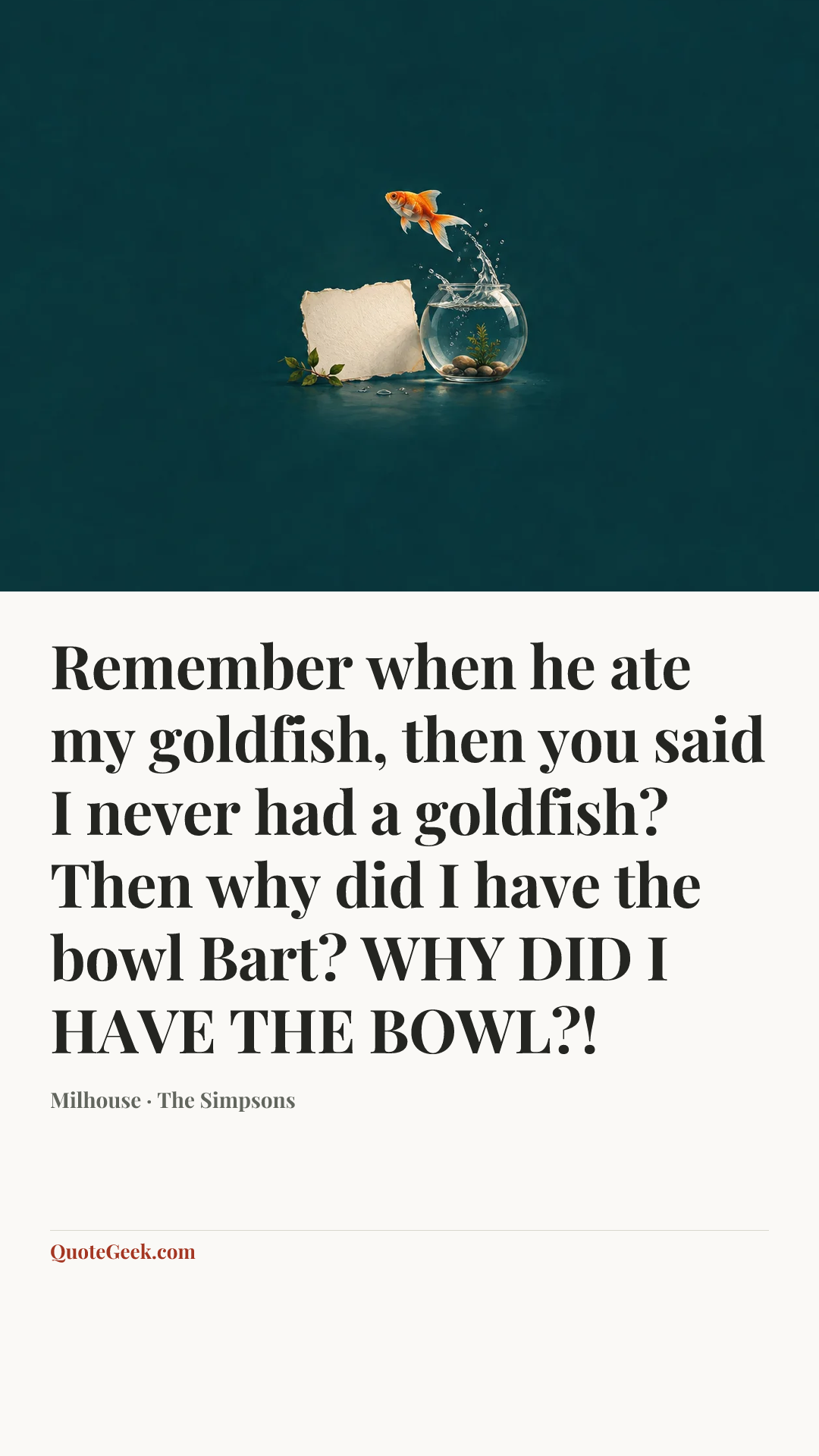 “Remember when he ate my goldfish, then you said I never had a goldfish? Then why did I have the bowl Bart? WHY DID I HAVE THE BOWL?!” — Milhouse · The Simpsons. Illustrated QuoteGeek card.