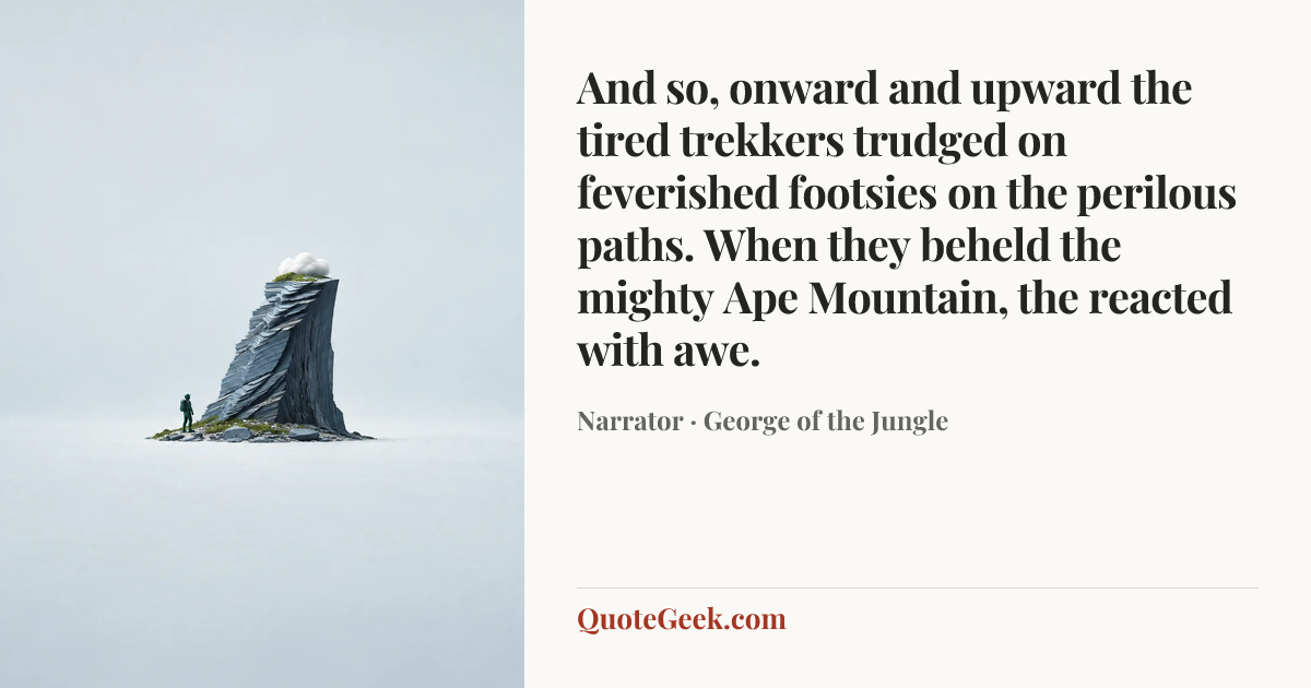 “And so, onward and upward the tired trekkers trudged on feverished footsies on the perilous paths. When they beheld the mighty Ape Mountain, the reacted with awe.” — Narrator · George of the Jungle. Illustrated QuoteGeek card.