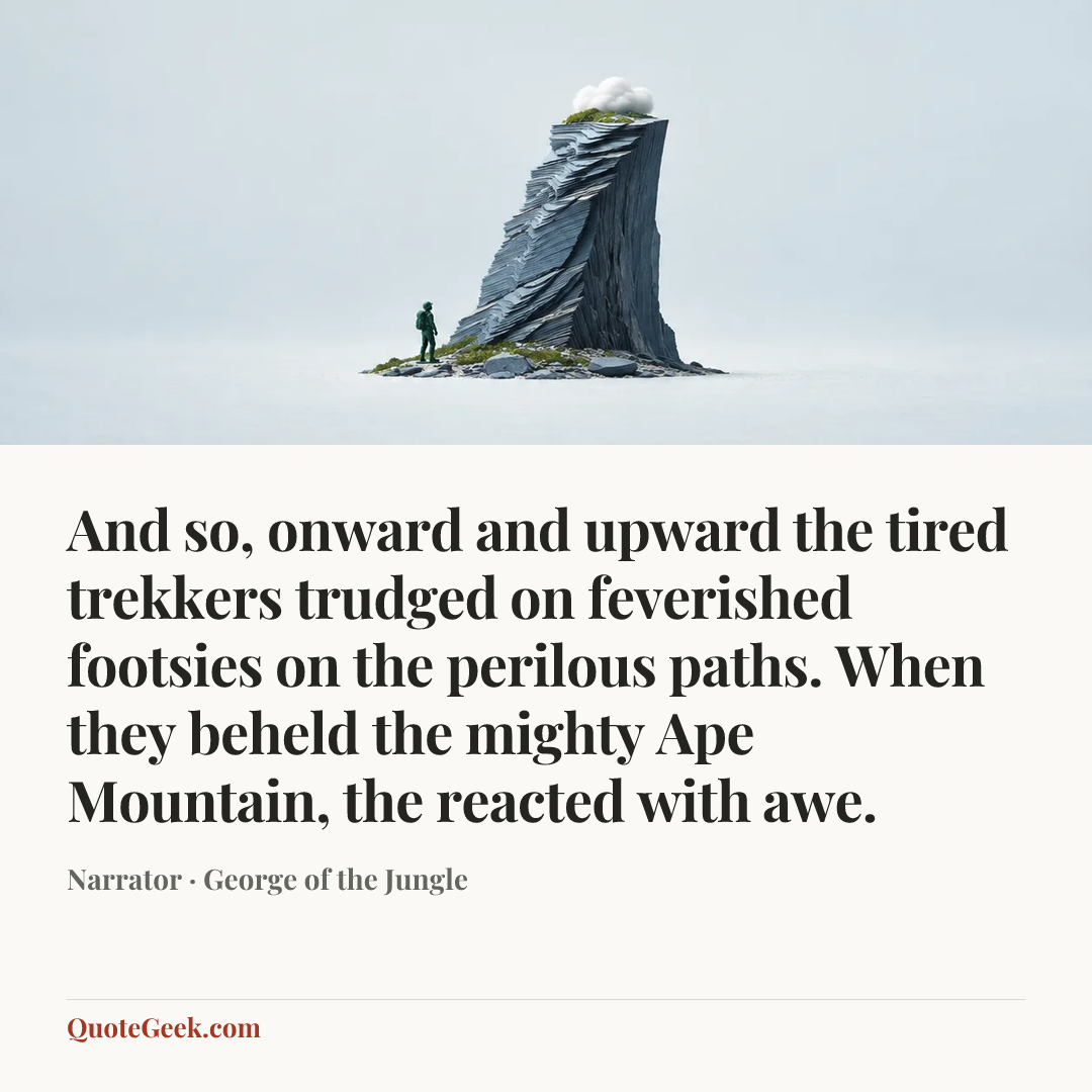 “And so, onward and upward the tired trekkers trudged on feverished footsies on the perilous paths. When they beheld the mighty Ape Mountain, the reacted with awe.” — Narrator · George of the Jungle. Illustrated QuoteGeek card.
