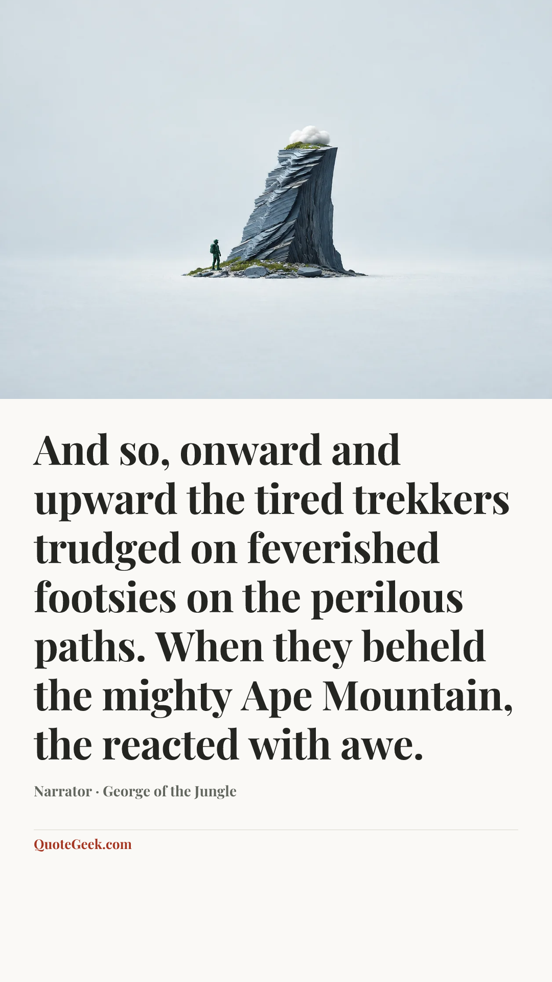 “And so, onward and upward the tired trekkers trudged on feverished footsies on the perilous paths. When they beheld the mighty Ape Mountain, the reacted with awe.” — Narrator · George of the Jungle. Illustrated QuoteGeek card.