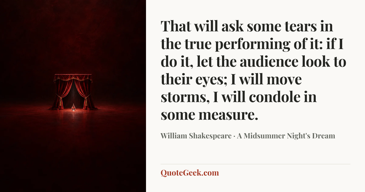 “That will ask some tears in the true performing of it: if I do it, let the audience look to their eyes; I will move storms, I will condole in some measure.” — William Shakespeare · A Midsummer Night's Dream. Illustrated QuoteGeek card.