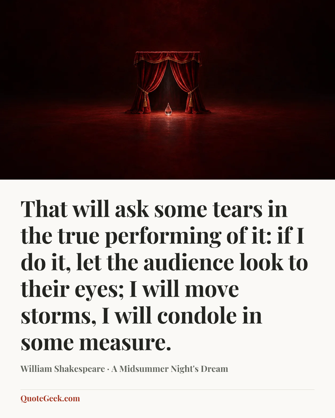 “That will ask some tears in the true performing of it: if I do it, let the audience look to their eyes; I will move storms, I will condole in some measure.” — William Shakespeare · A Midsummer Night's Dream. Illustrated QuoteGeek card.