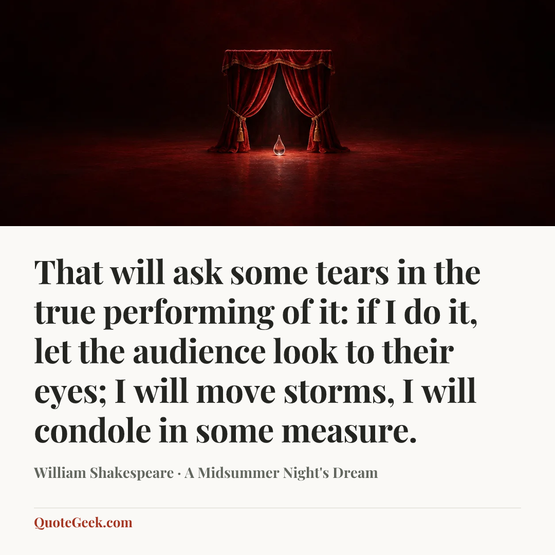 “That will ask some tears in the true performing of it: if I do it, let the audience look to their eyes; I will move storms, I will condole in some measure.” — William Shakespeare · A Midsummer Night's Dream. Illustrated QuoteGeek card.