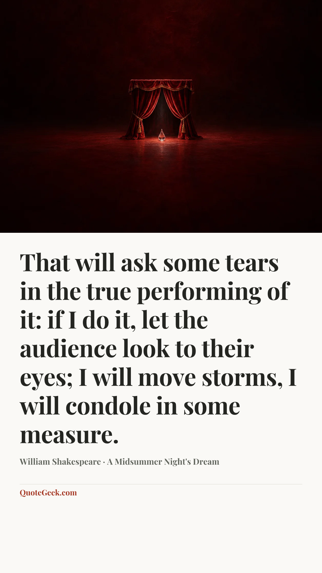“That will ask some tears in the true performing of it: if I do it, let the audience look to their eyes; I will move storms, I will condole in some measure.” — William Shakespeare · A Midsummer Night's Dream. Illustrated QuoteGeek card.