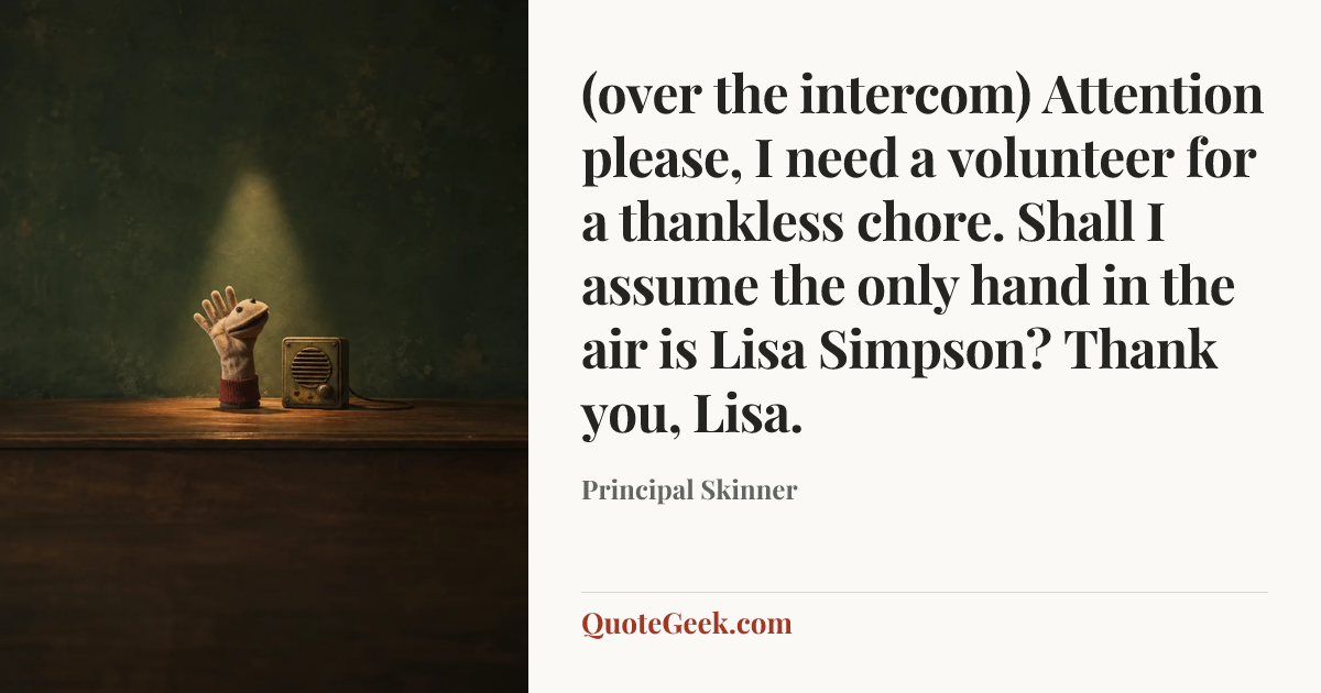 “(over the intercom) Attention please, I need a volunteer for a thankless chore. Shall I assume the only hand in the air is Lisa Simpson? Thank you, Lisa.” — Principal Skinner. Illustrated QuoteGeek card.