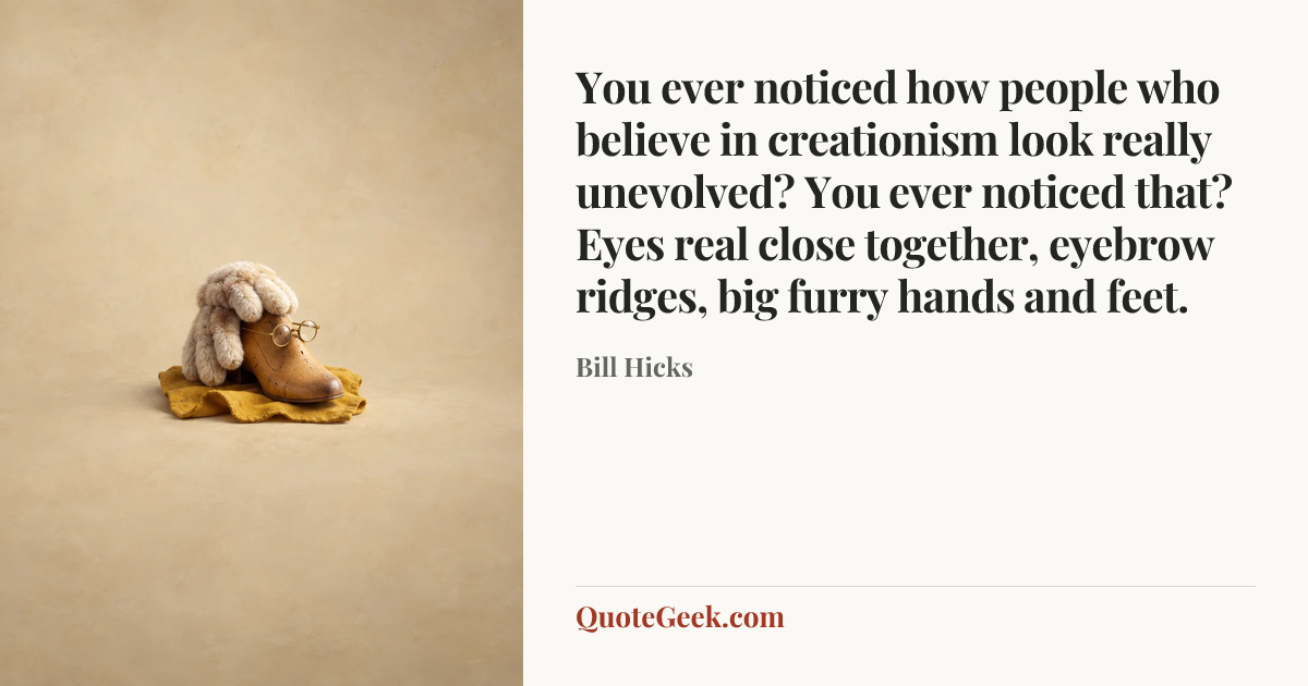“You ever noticed how people who believe in creationism look really unevolved? You ever noticed that? Eyes real close together, eyebrow ridges, big furry hands and feet.” — Bill Hicks. Illustrated QuoteGeek card.
