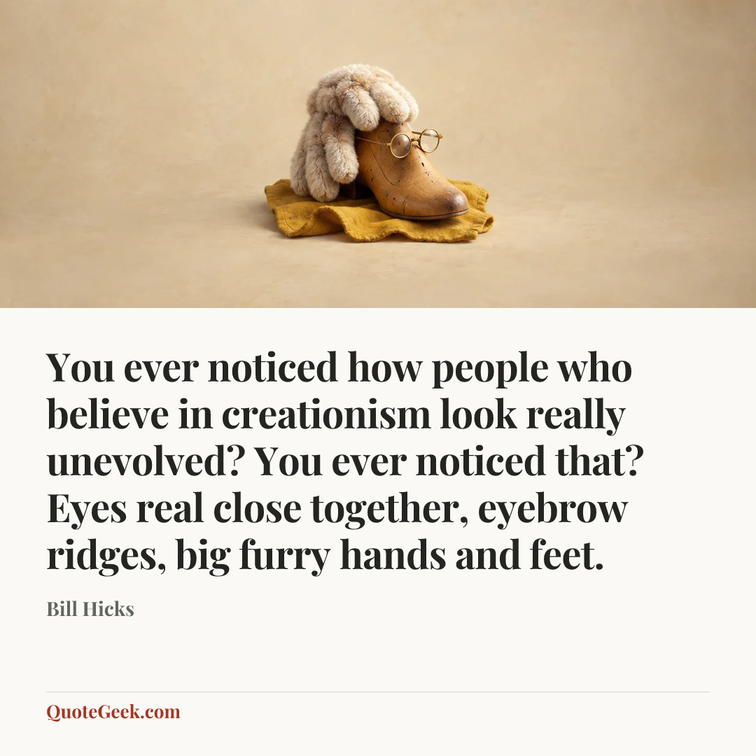 “You ever noticed how people who believe in creationism look really unevolved? You ever noticed that? Eyes real close together, eyebrow ridges, big furry hands and feet.” — Bill Hicks. Illustrated QuoteGeek card.