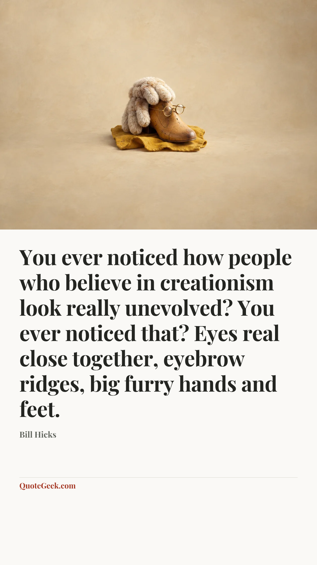 “You ever noticed how people who believe in creationism look really unevolved? You ever noticed that? Eyes real close together, eyebrow ridges, big furry hands and feet.” — Bill Hicks. Illustrated QuoteGeek card.