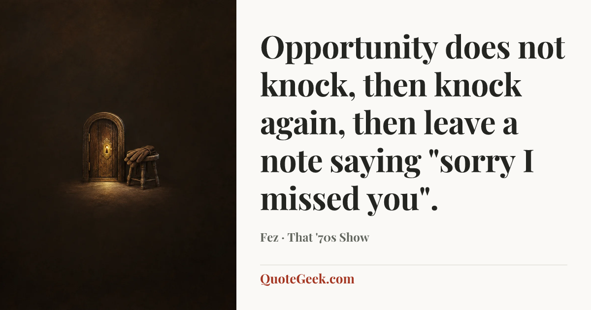 “Opportunity does not knock, then knock again, then leave a note saying "sorry I missed you".” — Fez · That '70s Show. Illustrated QuoteGeek card.