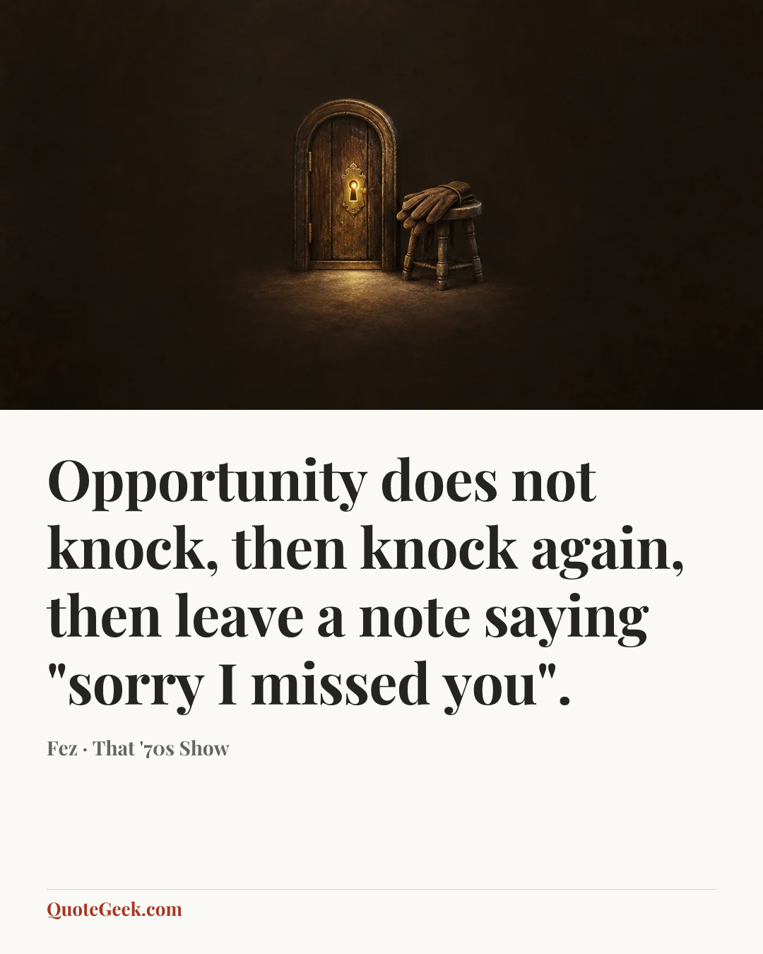 “Opportunity does not knock, then knock again, then leave a note saying "sorry I missed you".” — Fez · That '70s Show. Illustrated QuoteGeek card.