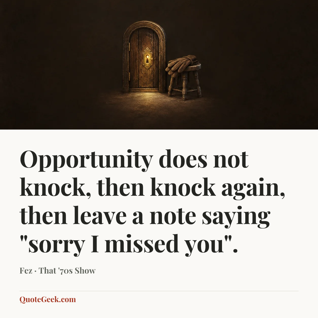 “Opportunity does not knock, then knock again, then leave a note saying "sorry I missed you".” — Fez · That '70s Show. Illustrated QuoteGeek card.