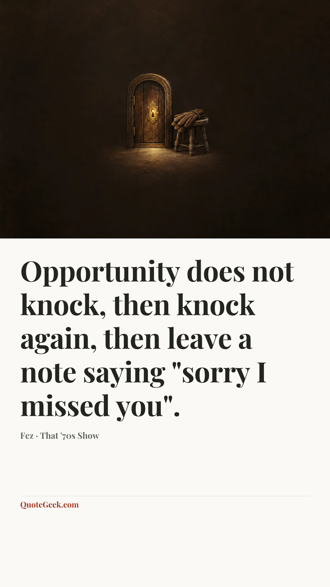 “Opportunity does not knock, then knock again, then leave a note saying "sorry I missed you".” — Fez · That '70s Show. Illustrated QuoteGeek card.
