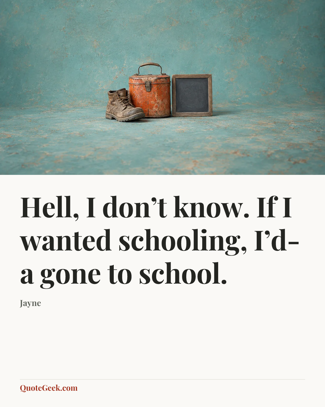 “Hell, I don’t know. If I wanted schooling, I’d-a gone to school.” — Jayne. Illustrated QuoteGeek card.