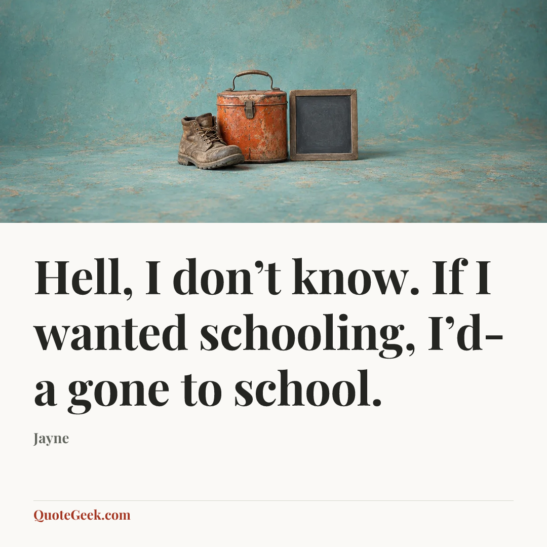 “Hell, I don’t know. If I wanted schooling, I’d-a gone to school.” — Jayne. Illustrated QuoteGeek card.