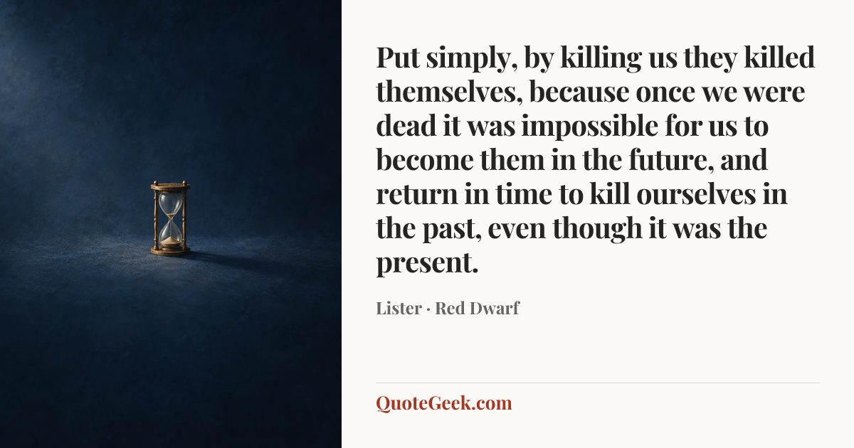 “Put simply, by killing us they killed themselves, because once we were dead it was impossible for us to become them in the future, and return in time to kill ourselves in the past, even though it was the present.” — Lister · Red Dwarf. Illustrated QuoteGeek card.