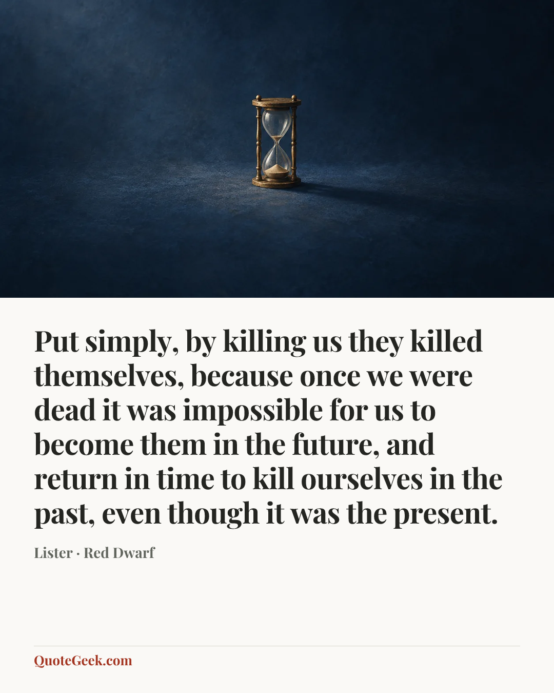 “Put simply, by killing us they killed themselves, because once we were dead it was impossible for us to become them in the future, and return in time to kill ourselves in the past, even though it was the present.” — Lister · Red Dwarf. Illustrated QuoteGeek card.