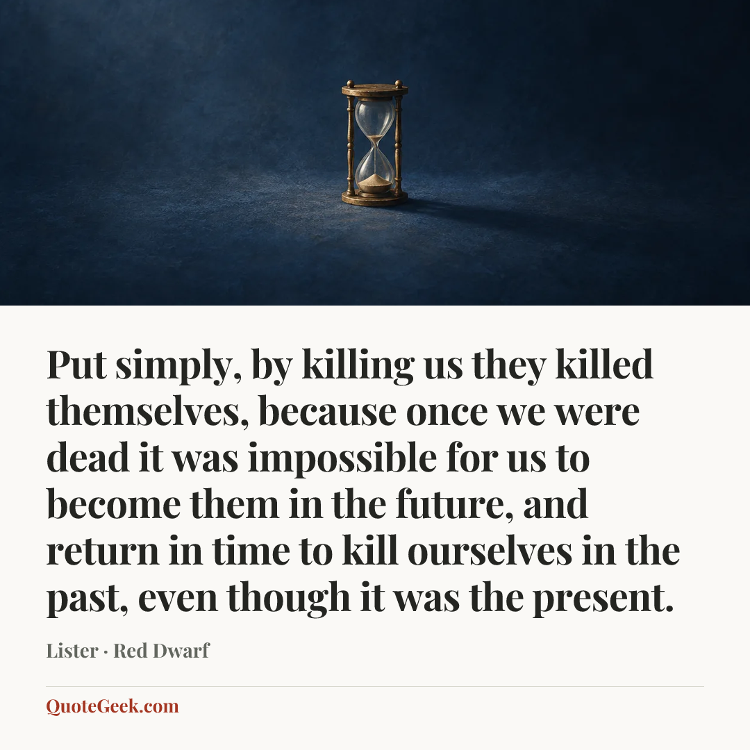 “Put simply, by killing us they killed themselves, because once we were dead it was impossible for us to become them in the future, and return in time to kill ourselves in the past, even though it was the present.” — Lister · Red Dwarf. Illustrated QuoteGeek card.