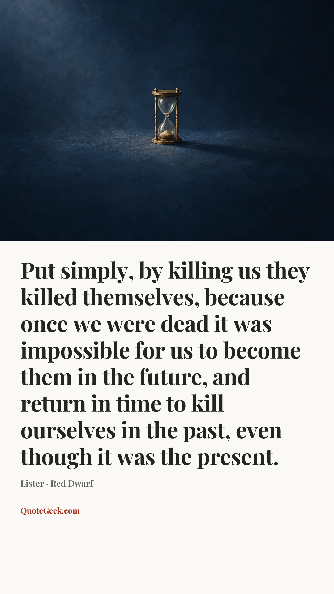 “Put simply, by killing us they killed themselves, because once we were dead it was impossible for us to become them in the future, and return in time to kill ourselves in the past, even though it was the present.” — Lister · Red Dwarf. Illustrated QuoteGeek card.