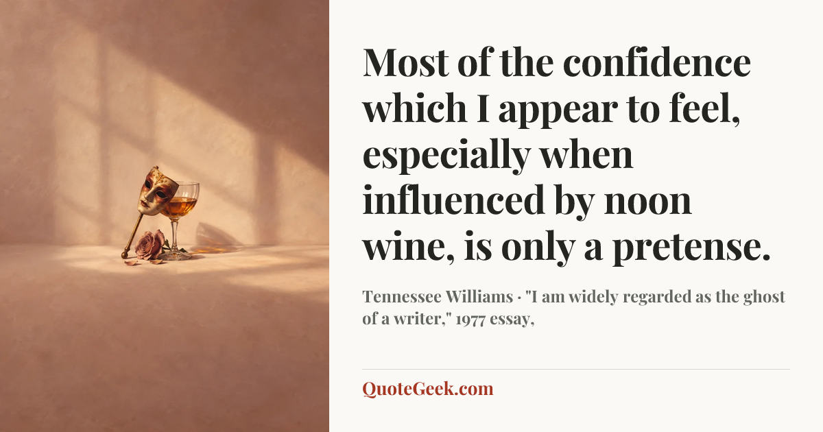“Most of the confidence which I appear to feel, especially when influenced by noon wine, is only a pretense.” — Tennessee Williams · "I am widely regarded as the ghost of a writer," 1977 essay,. Illustrated QuoteGeek card.