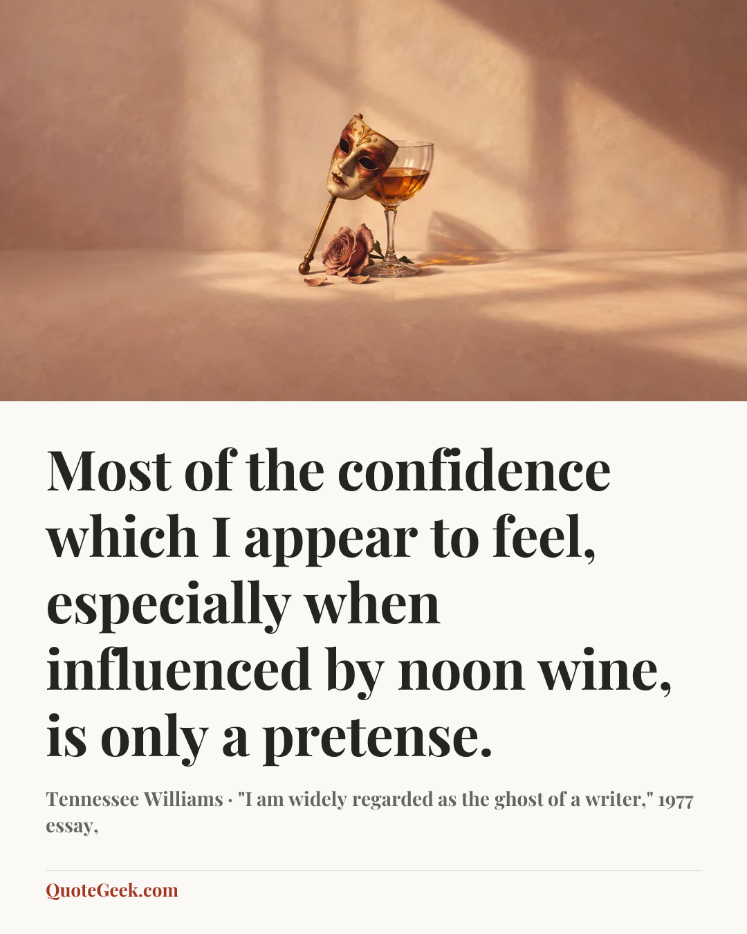 “Most of the confidence which I appear to feel, especially when influenced by noon wine, is only a pretense.” — Tennessee Williams · "I am widely regarded as the ghost of a writer," 1977 essay,. Illustrated QuoteGeek card.