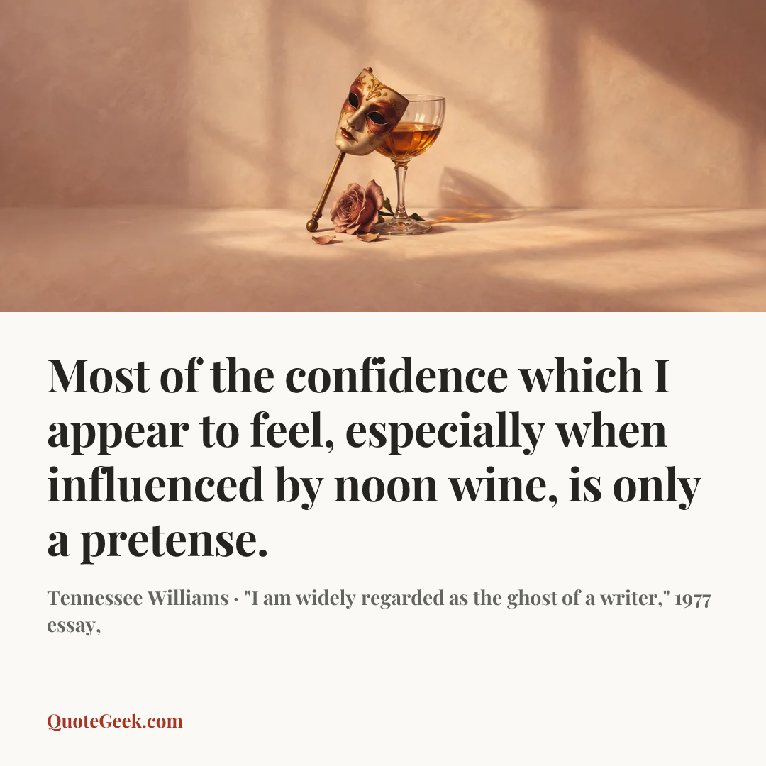 “Most of the confidence which I appear to feel, especially when influenced by noon wine, is only a pretense.” — Tennessee Williams · "I am widely regarded as the ghost of a writer," 1977 essay,. Illustrated QuoteGeek card.