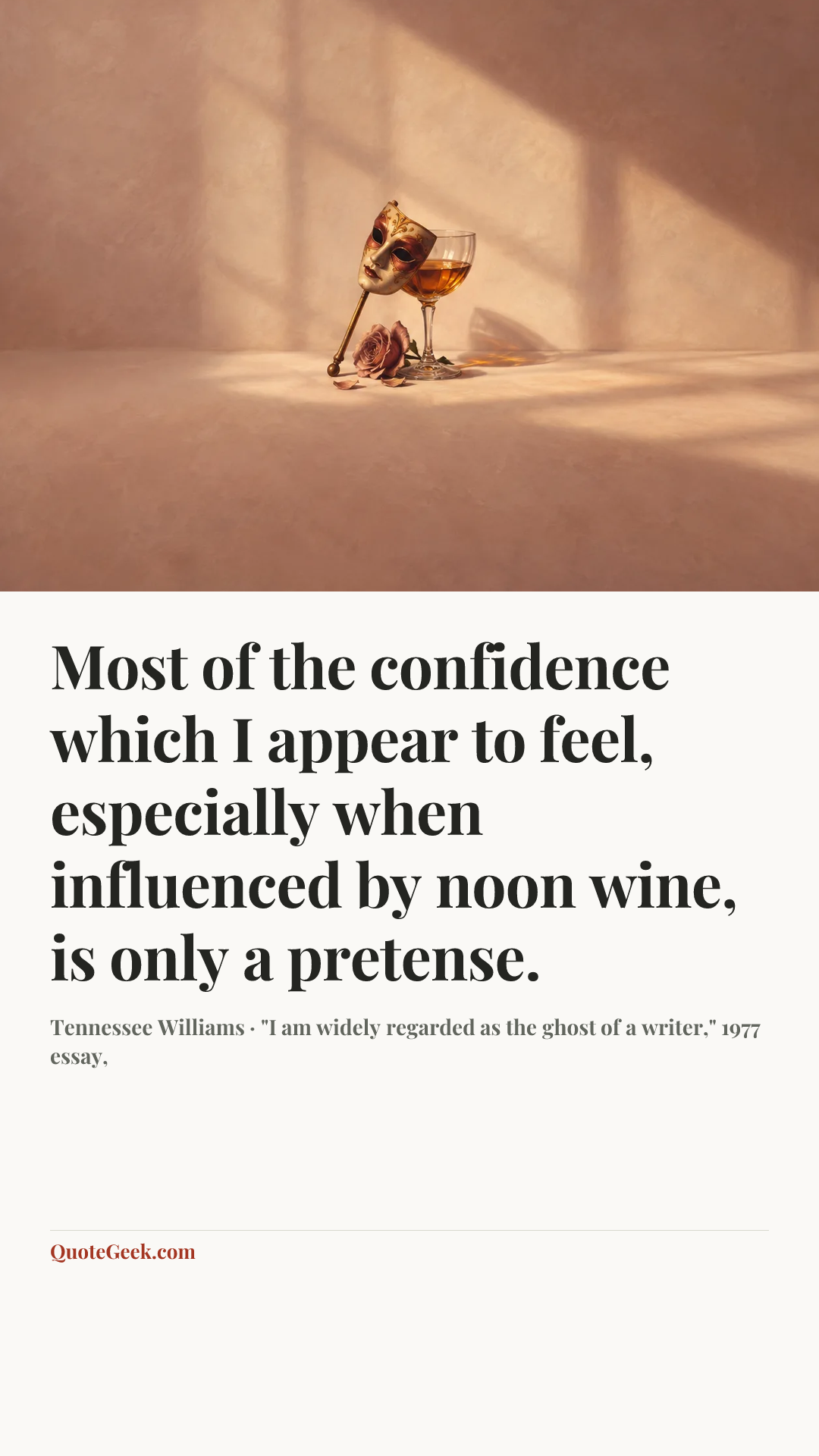 “Most of the confidence which I appear to feel, especially when influenced by noon wine, is only a pretense.” — Tennessee Williams · "I am widely regarded as the ghost of a writer," 1977 essay,. Illustrated QuoteGeek card.