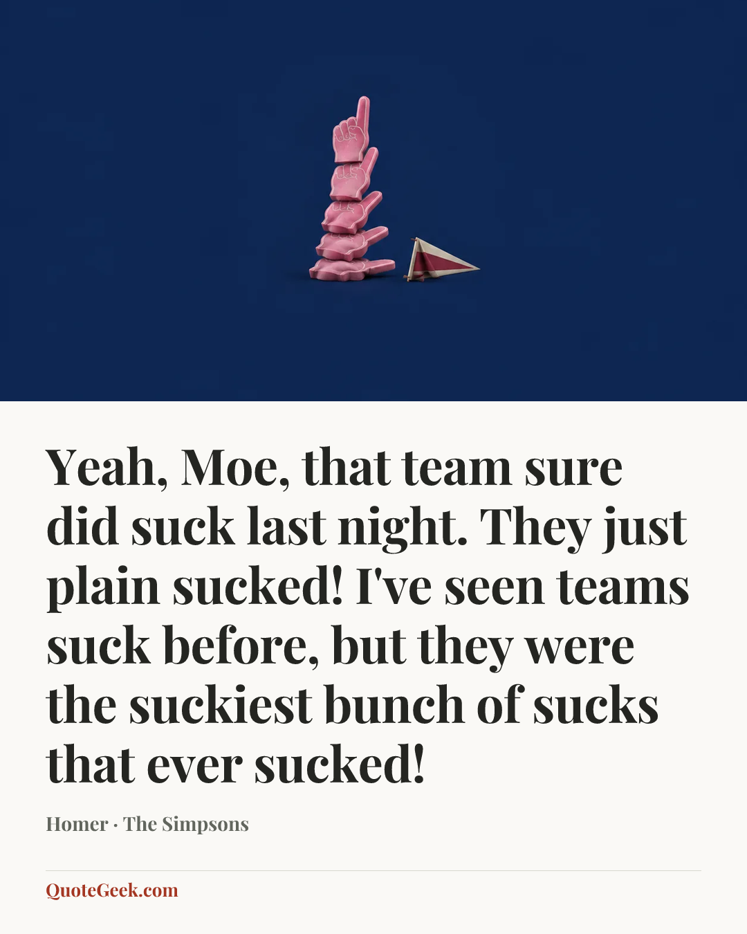 “Yeah, Moe, that team sure did suck last night. They just plain sucked! I've seen teams suck before, but they were the suckiest bunch of sucks that ever sucked!” — Homer · The Simpsons. Illustrated QuoteGeek card.