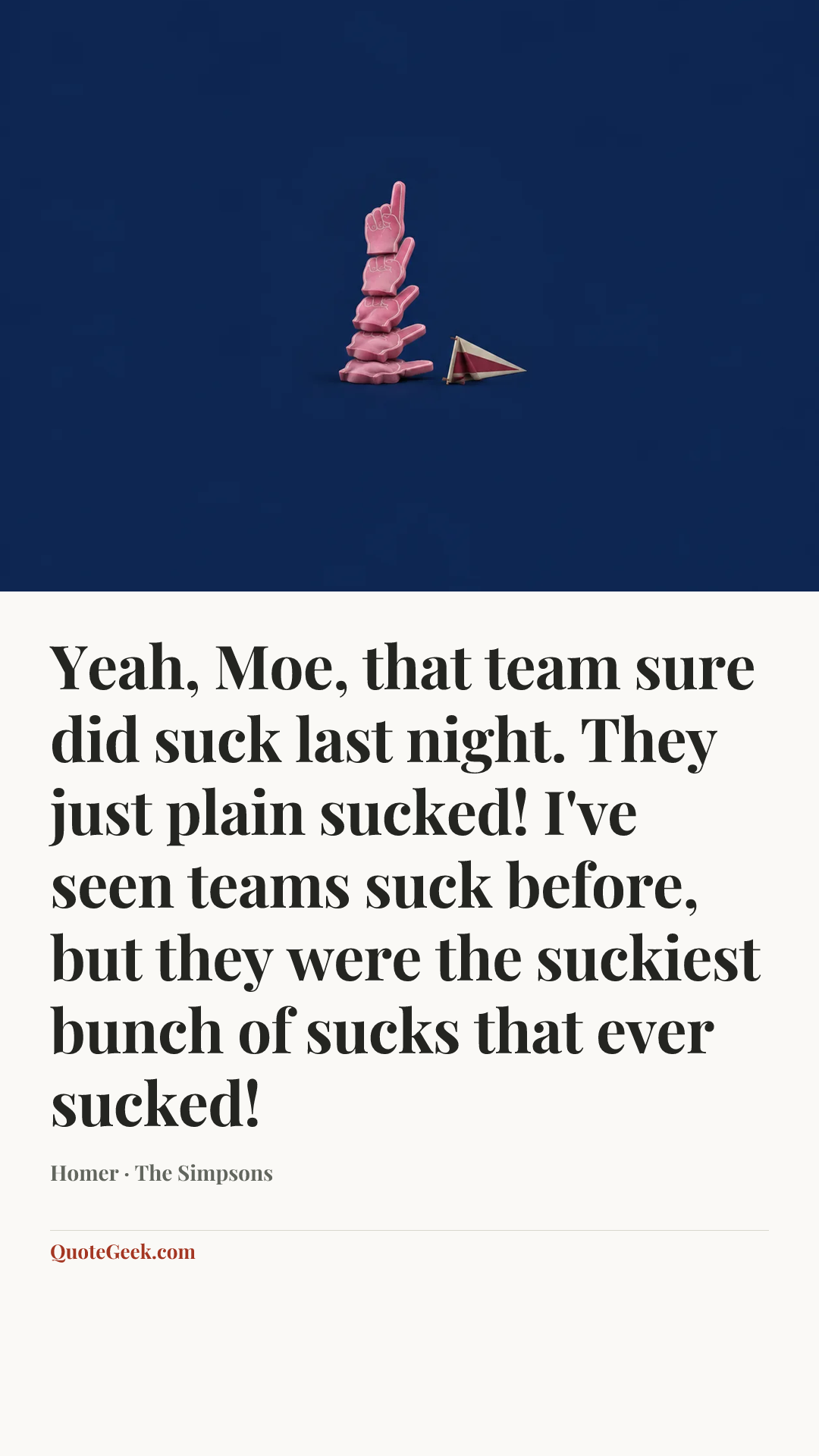 “Yeah, Moe, that team sure did suck last night. They just plain sucked! I've seen teams suck before, but they were the suckiest bunch of sucks that ever sucked!” — Homer · The Simpsons. Illustrated QuoteGeek card.