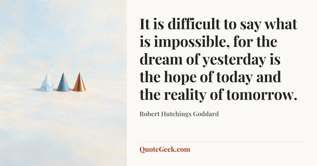 “It is difficult to say what is impossible, for the dream of yesterday is the hope of today and the reality of tomorrow.” — Robert Hutchings Goddard. Illustrated QuoteGeek card.