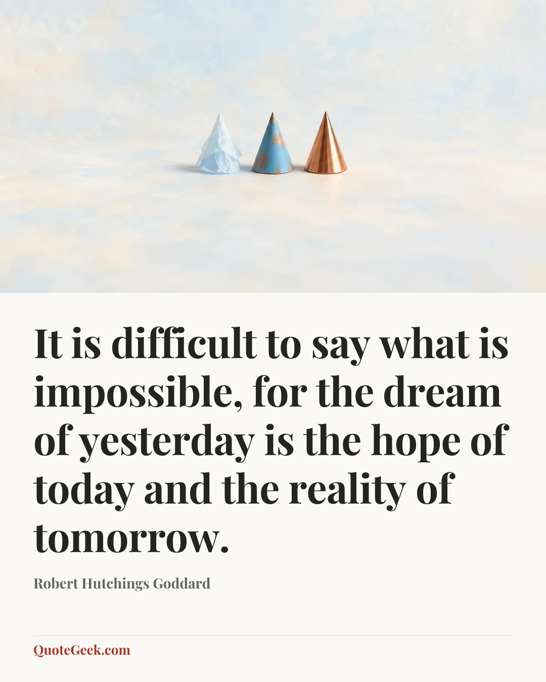 “It is difficult to say what is impossible, for the dream of yesterday is the hope of today and the reality of tomorrow.” — Robert Hutchings Goddard. Illustrated QuoteGeek card.