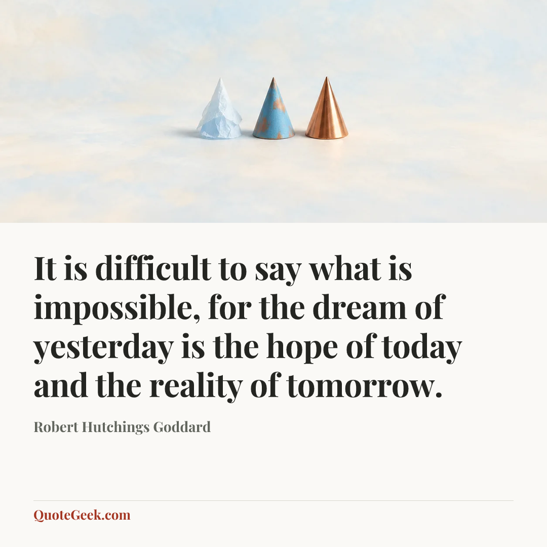 “It is difficult to say what is impossible, for the dream of yesterday is the hope of today and the reality of tomorrow.” — Robert Hutchings Goddard. Illustrated QuoteGeek card.