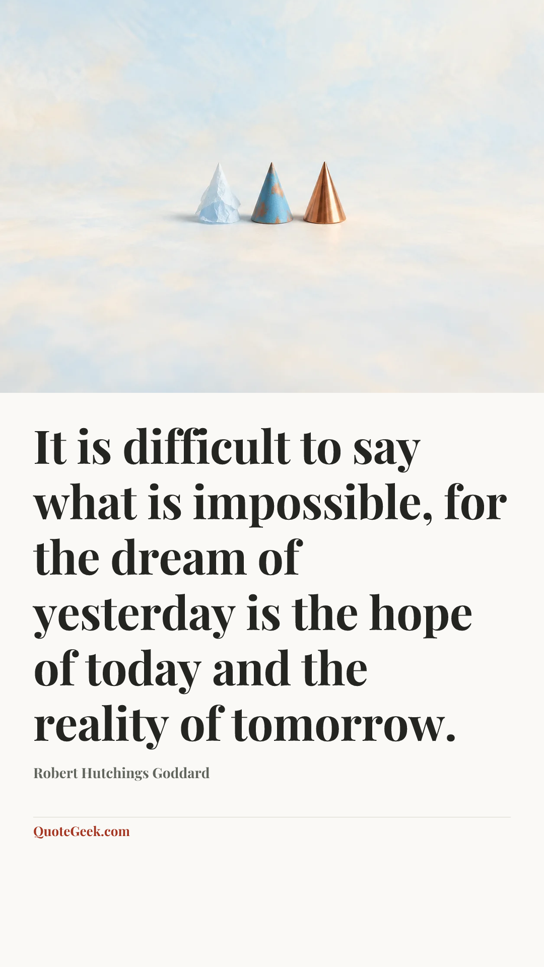 “It is difficult to say what is impossible, for the dream of yesterday is the hope of today and the reality of tomorrow.” — Robert Hutchings Goddard. Illustrated QuoteGeek card.