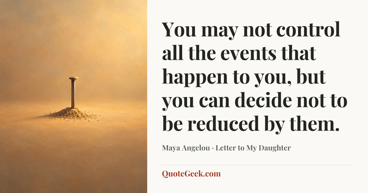 “You may not control all the events that happen to you, but you can decide not to be reduced by them.” — Maya Angelou · Letter to My Daughter. Illustrated QuoteGeek card.