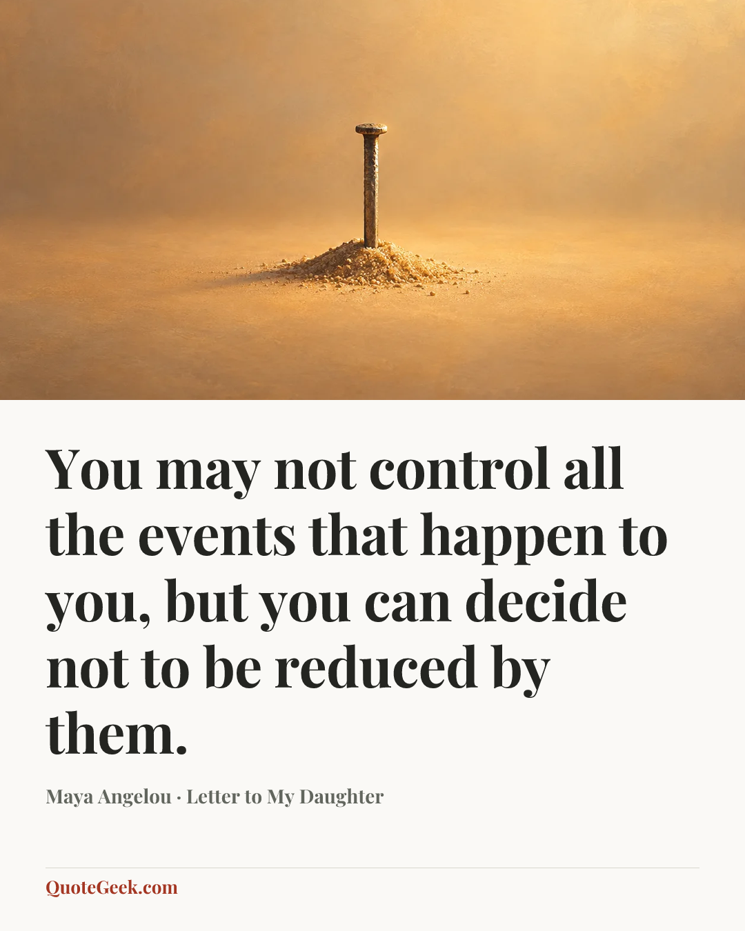 “You may not control all the events that happen to you, but you can decide not to be reduced by them.” — Maya Angelou · Letter to My Daughter. Illustrated QuoteGeek card.