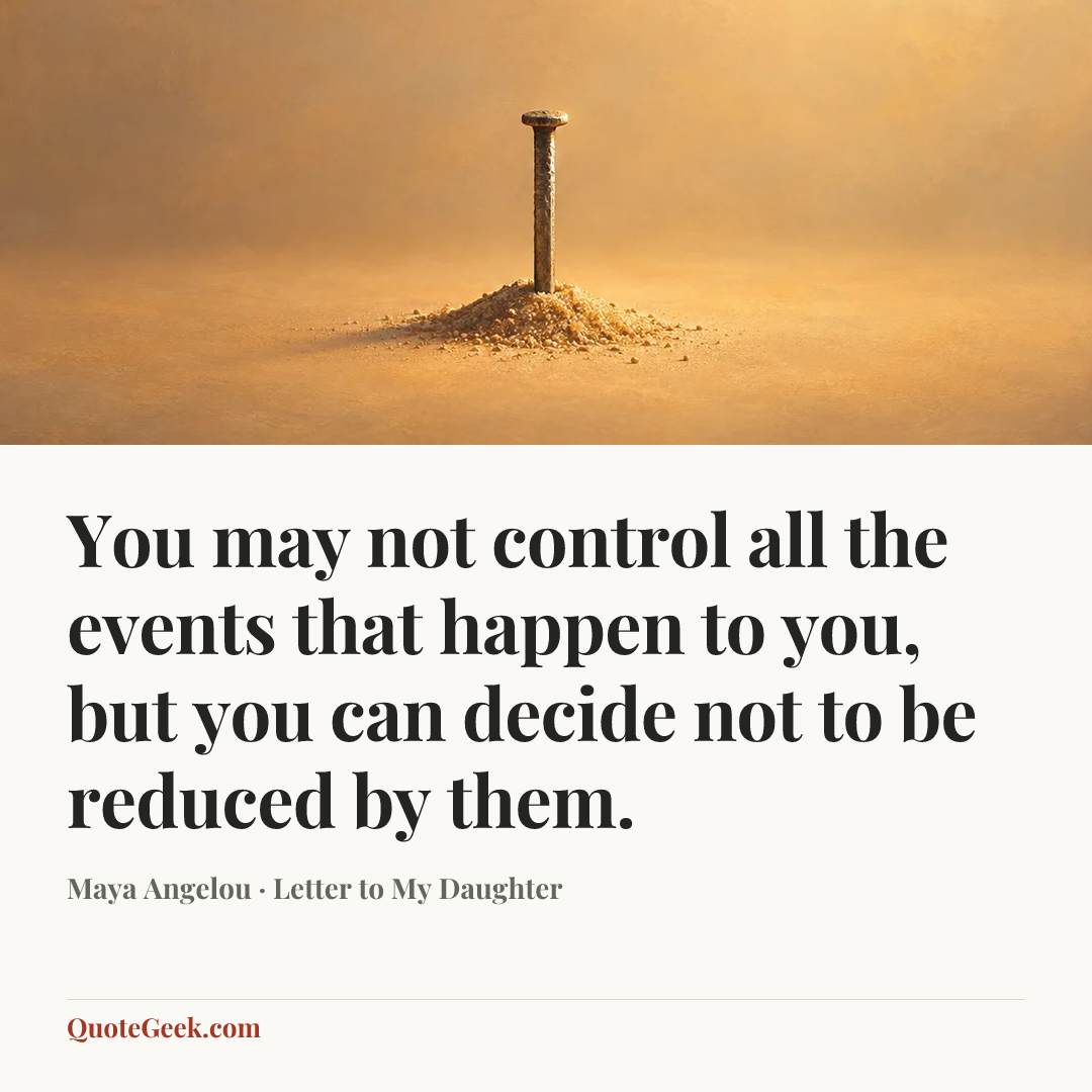 “You may not control all the events that happen to you, but you can decide not to be reduced by them.” — Maya Angelou · Letter to My Daughter. Illustrated QuoteGeek card.