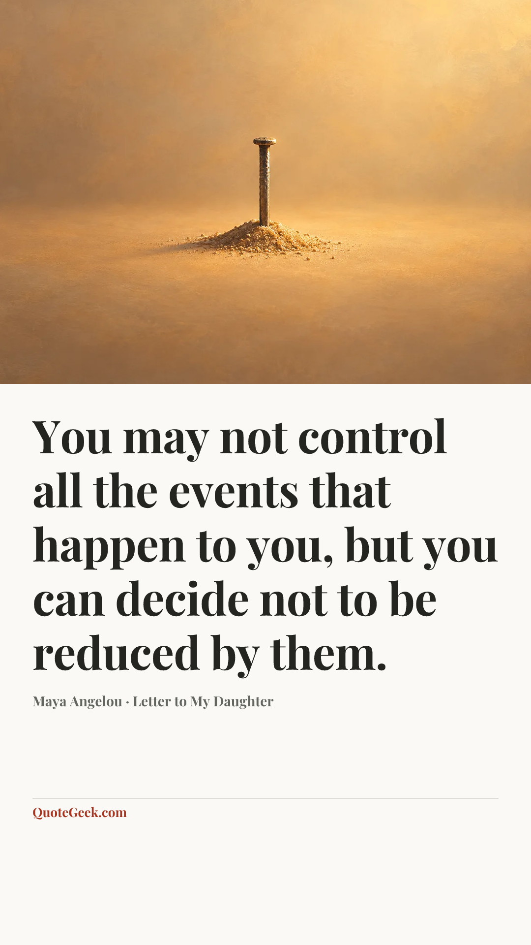 “You may not control all the events that happen to you, but you can decide not to be reduced by them.” — Maya Angelou · Letter to My Daughter. Illustrated QuoteGeek card.