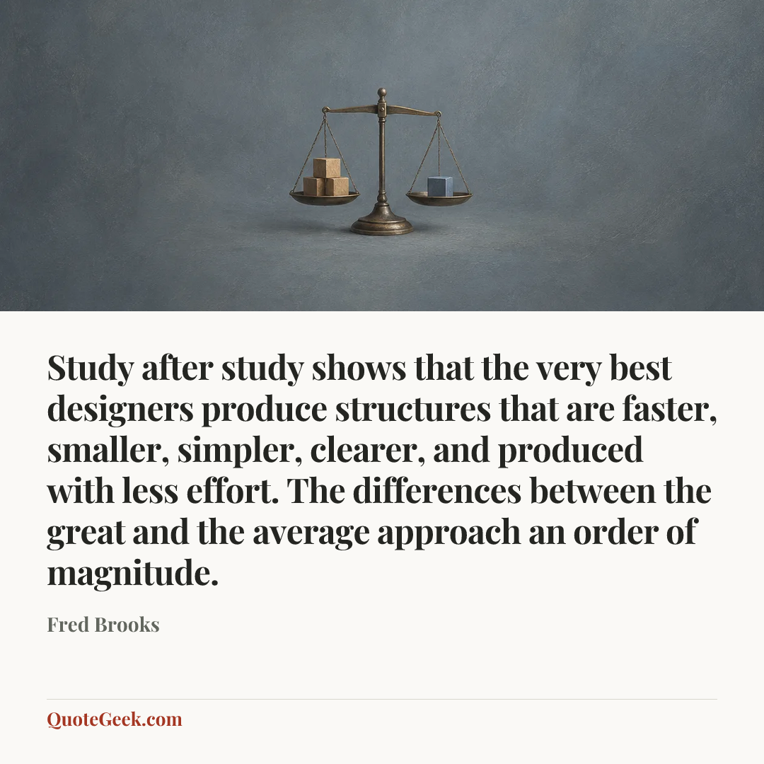 “Study after study shows that the very best designers produce structures that are faster, smaller, simpler, clearer, and produced with less effort. The differences between the great and the average approach an order of magnitude.” — Fred Brooks. Illustrated QuoteGeek card.