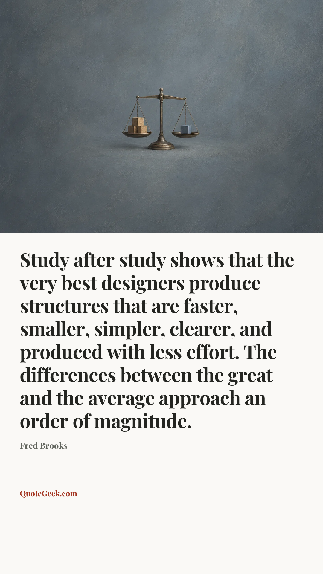 “Study after study shows that the very best designers produce structures that are faster, smaller, simpler, clearer, and produced with less effort. The differences between the great and the average approach an order of magnitude.” — Fred Brooks. Illustrated QuoteGeek card.