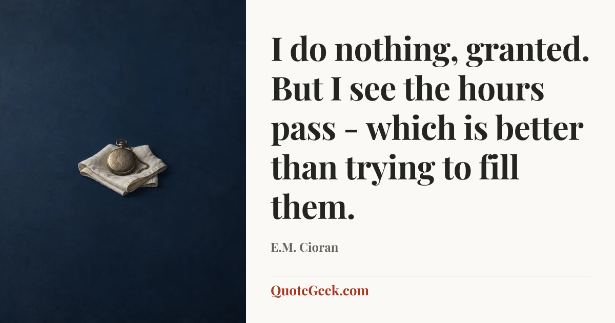 “I do nothing, granted. But I see the hours pass - which is better than trying to fill them.” — E.M. Cioran. Illustrated QuoteGeek card.