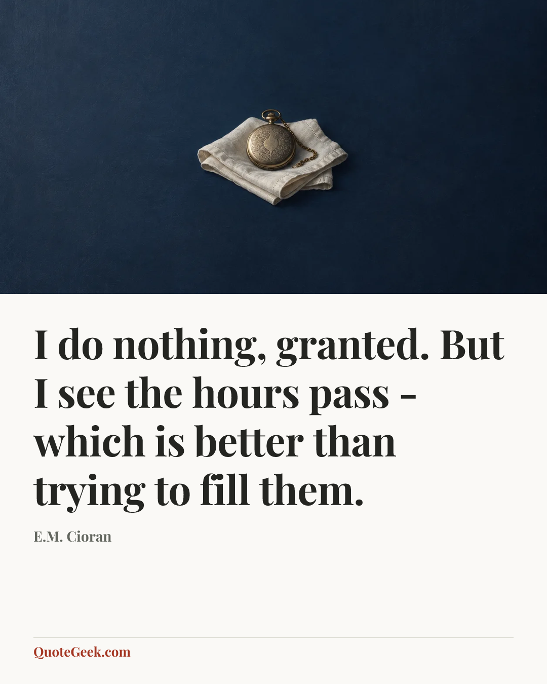 “I do nothing, granted. But I see the hours pass - which is better than trying to fill them.” — E.M. Cioran. Illustrated QuoteGeek card.