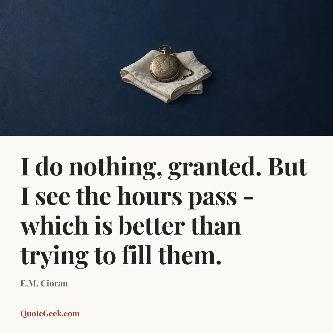 “I do nothing, granted. But I see the hours pass - which is better than trying to fill them.” — E.M. Cioran. Illustrated QuoteGeek card.